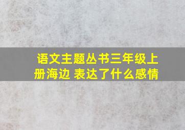 语文主题丛书三年级上册海边 表达了什么感情